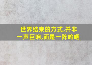 世界结束的方式,并非一声巨响,而是一阵呜咽