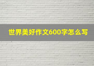 世界美好作文600字怎么写