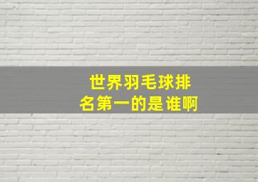 世界羽毛球排名第一的是谁啊