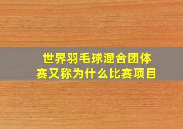 世界羽毛球混合团体赛又称为什么比赛项目