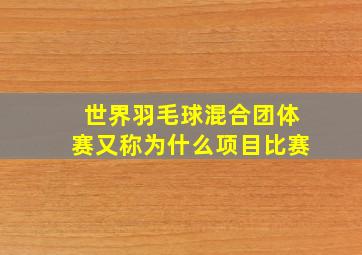 世界羽毛球混合团体赛又称为什么项目比赛