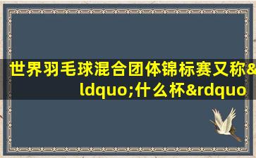 世界羽毛球混合团体锦标赛又称“什么杯”