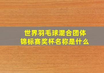 世界羽毛球混合团体锦标赛奖杯名称是什么