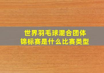 世界羽毛球混合团体锦标赛是什么比赛类型