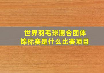 世界羽毛球混合团体锦标赛是什么比赛项目