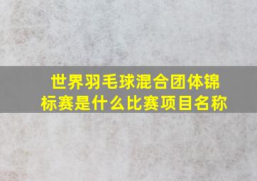 世界羽毛球混合团体锦标赛是什么比赛项目名称