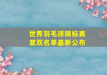 世界羽毛球锦标赛混双名单最新公布