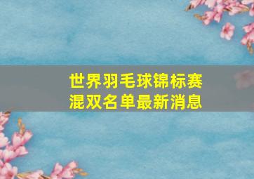 世界羽毛球锦标赛混双名单最新消息