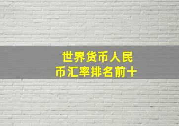 世界货币人民币汇率排名前十