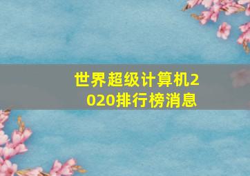 世界超级计算机2020排行榜消息