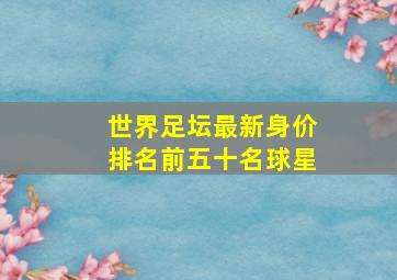 世界足坛最新身价排名前五十名球星