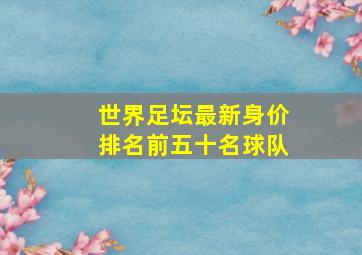 世界足坛最新身价排名前五十名球队