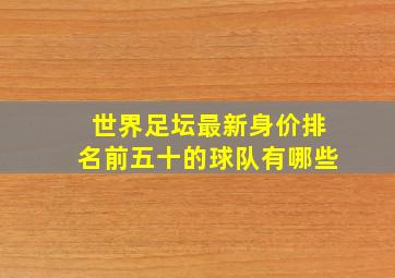 世界足坛最新身价排名前五十的球队有哪些