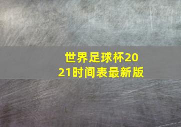 世界足球杯2021时间表最新版