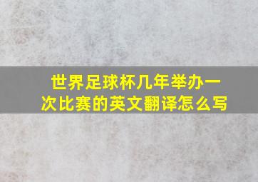 世界足球杯几年举办一次比赛的英文翻译怎么写