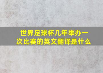 世界足球杯几年举办一次比赛的英文翻译是什么