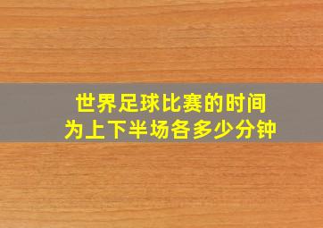 世界足球比赛的时间为上下半场各多少分钟