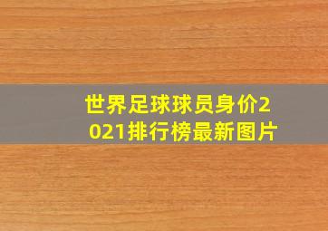 世界足球球员身价2021排行榜最新图片