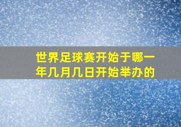 世界足球赛开始于哪一年几月几日开始举办的