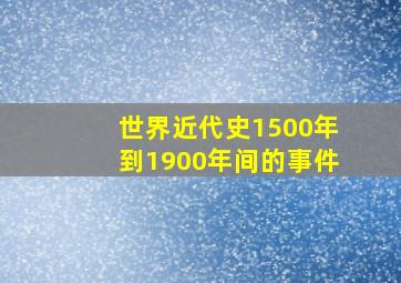 世界近代史1500年到1900年间的事件