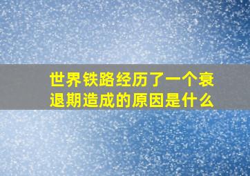 世界铁路经历了一个衰退期造成的原因是什么