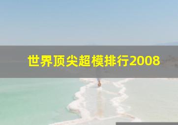 世界顶尖超模排行2008