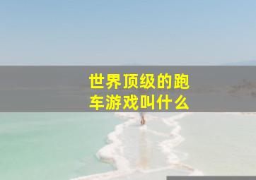 世界顶级的跑车游戏叫什么