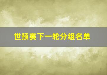 世预赛下一轮分组名单