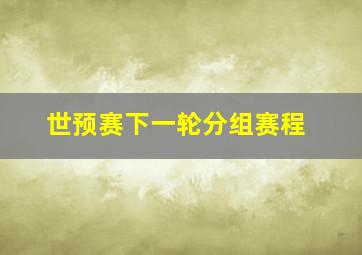 世预赛下一轮分组赛程