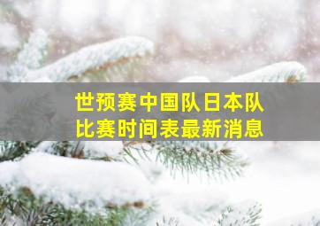 世预赛中国队日本队比赛时间表最新消息