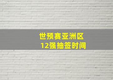 世预赛亚洲区12强抽签时间