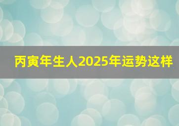 丙寅年生人2025年运势这样