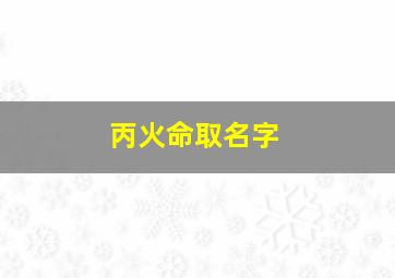 丙火命取名字