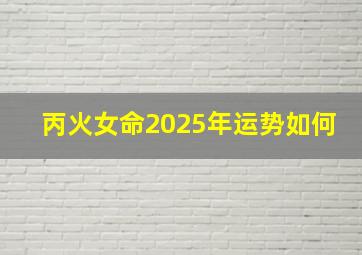 丙火女命2025年运势如何