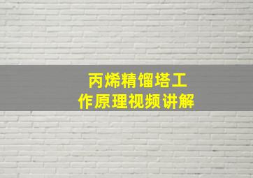 丙烯精馏塔工作原理视频讲解