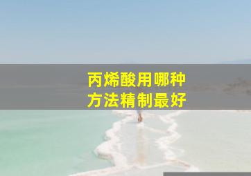 丙烯酸用哪种方法精制最好