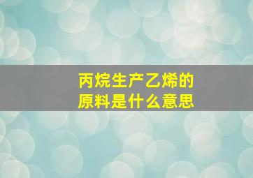 丙烷生产乙烯的原料是什么意思