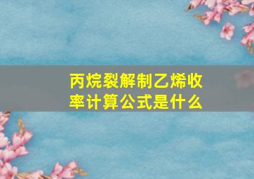 丙烷裂解制乙烯收率计算公式是什么