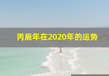 丙辰年在2020年的运势