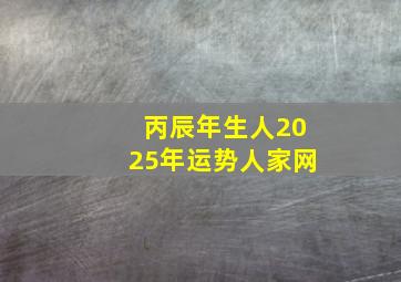 丙辰年生人2025年运势人家网