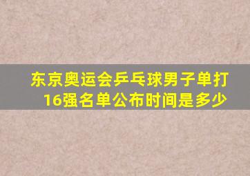 东京奥运会乒乓球男子单打16强名单公布时间是多少