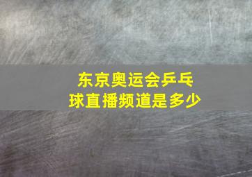 东京奥运会乒乓球直播频道是多少