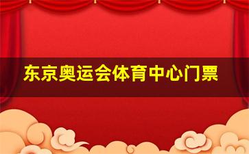 东京奥运会体育中心门票