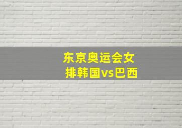 东京奥运会女排韩国vs巴西