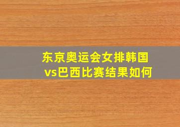 东京奥运会女排韩国vs巴西比赛结果如何