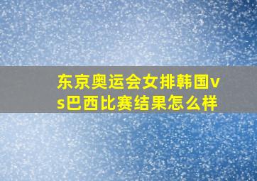 东京奥运会女排韩国vs巴西比赛结果怎么样