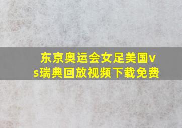 东京奥运会女足美国vs瑞典回放视频下载免费