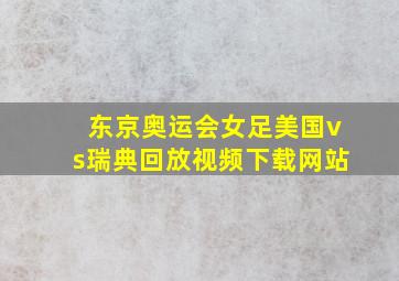 东京奥运会女足美国vs瑞典回放视频下载网站