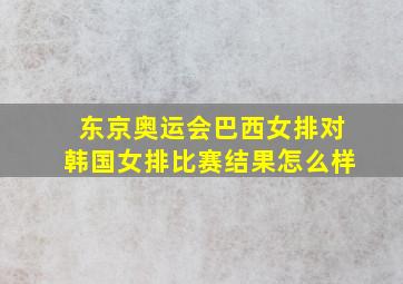 东京奥运会巴西女排对韩国女排比赛结果怎么样