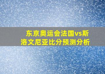 东京奥运会法国vs斯洛文尼亚比分预测分析